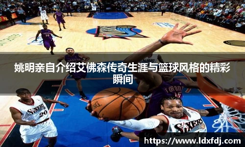 姚明亲自介绍艾佛森传奇生涯与篮球风格的精彩瞬间