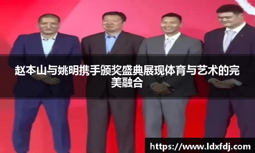 赵本山与姚明携手颁奖盛典展现体育与艺术的完美融合