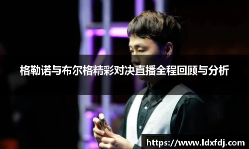 格勒诺与布尔格精彩对决直播全程回顾与分析