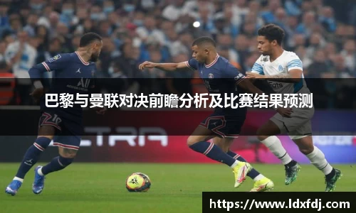 巴黎与曼联对决前瞻分析及比赛结果预测