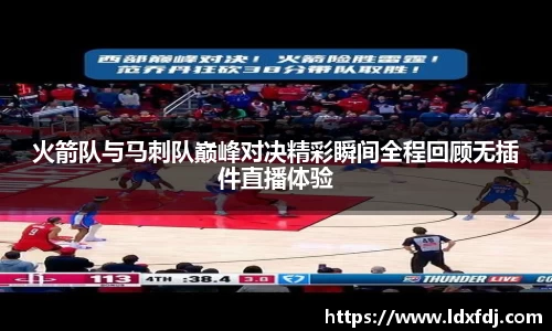 火箭队与马刺队巅峰对决精彩瞬间全程回顾无插件直播体验