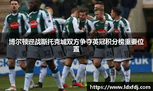 博尔顿迎战斯托克城双方争夺英冠积分榜重要位置