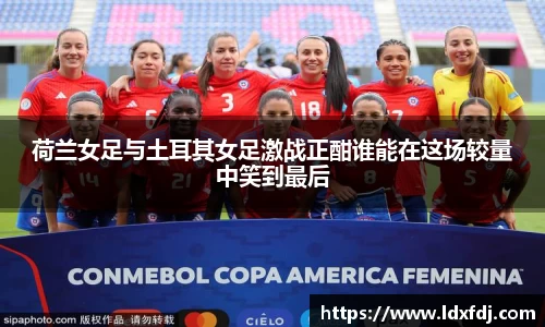 荷兰女足与土耳其女足激战正酣谁能在这场较量中笑到最后