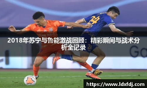 2018年苏宁与鲁能激战回顾：精彩瞬间与战术分析全记录