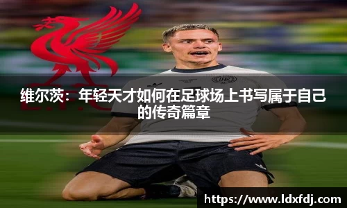 维尔茨：年轻天才如何在足球场上书写属于自己的传奇篇章