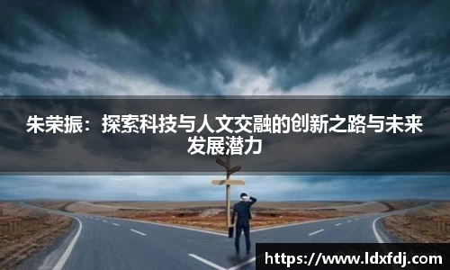朱荣振：探索科技与人文交融的创新之路与未来发展潜力