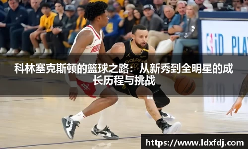 科林塞克斯顿的篮球之路：从新秀到全明星的成长历程与挑战