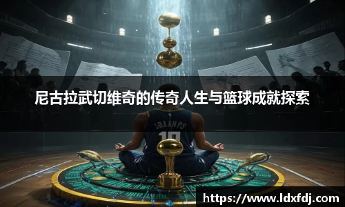 尼古拉武切维奇的传奇人生与篮球成就探索