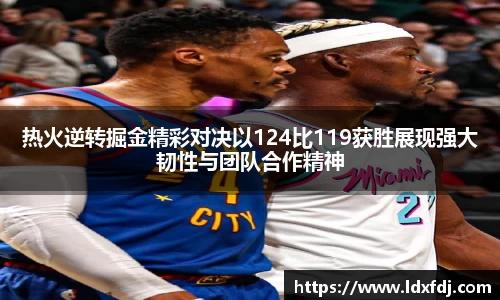 热火逆转掘金精彩对决以124比119获胜展现强大韧性与团队合作精神