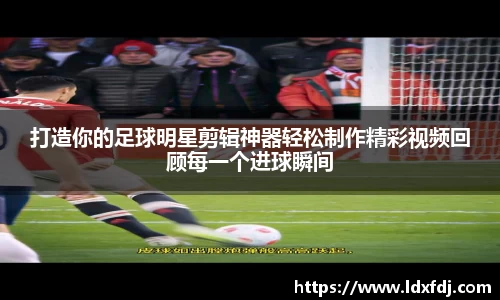 打造你的足球明星剪辑神器轻松制作精彩视频回顾每一个进球瞬间